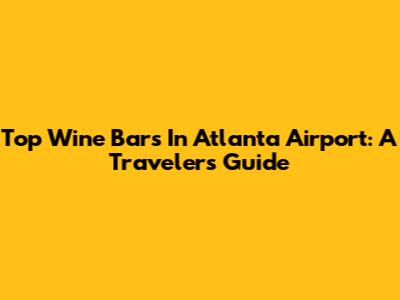 Top Wine Bars In Atlanta Airport: A Traveler's Guide