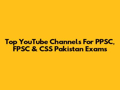 Top YouTube Channels For PPSC, FPSC & CSS Pakistan Exams