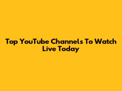 Top YouTube Channels To Watch Live Today