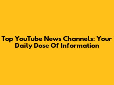 Top YouTube News Channels: Your Daily Dose Of Information