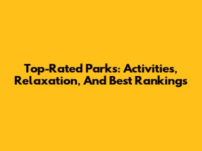 Top-Rated Parks: Activities, Relaxation, And Best Rankings