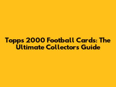 Topps 2000 Football Cards: The Ultimate Collector's Guide