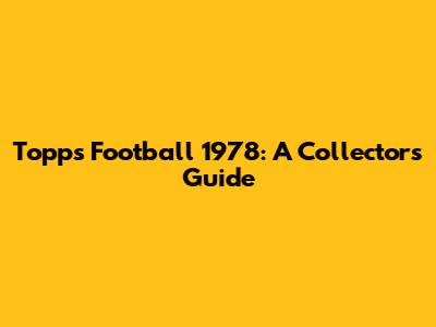 Topps Football 1978: A Collector's Guide