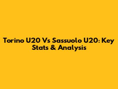 Torino U20 Vs Sassuolo U20: Key Stats & Analysis