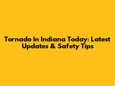 Tornado In Indiana Today: Latest Updates & Safety Tips