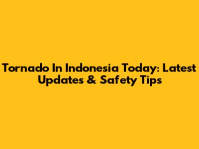 Tornado In Indonesia Today: Latest Updates & Safety Tips