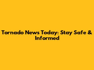 Tornado News Today: Stay Safe & Informed