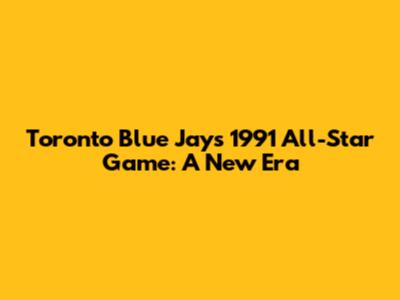 Toronto Blue Jays' 1991 All-Star Game: A New Era