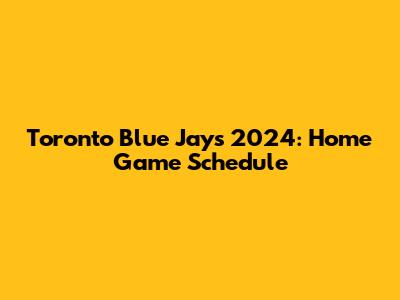 Toronto Blue Jays 2024: Home Game Schedule