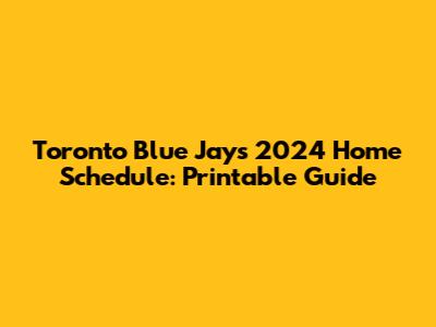 Toronto Blue Jays 2024 Home Schedule: Printable Guide