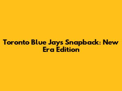 Toronto Blue Jays Snapback: New Era Edition