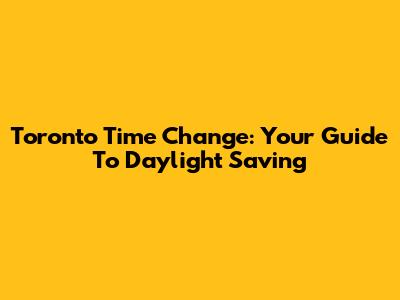 Toronto Time Change: Your Guide To Daylight Saving