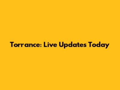 Torrance: Live Updates Today