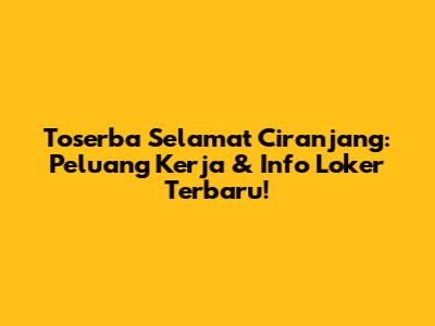 Toserba Selamat Ciranjang: Peluang Kerja & Info Loker Terbaru!