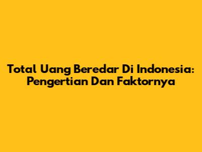 Total Uang Beredar Di Indonesia: Pengertian Dan Faktornya