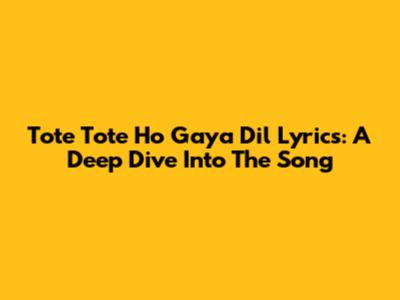 Tote Tote Ho Gaya Dil Lyrics: A Deep Dive Into The Song