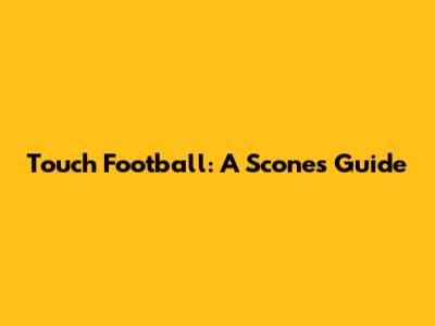 Touch Football: A Scone's Guide