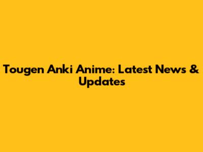 Tougen Anki Anime: Latest News & Updates