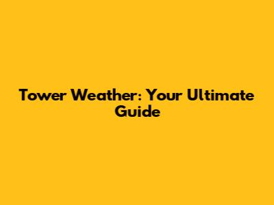 Tower Weather: Your Ultimate Guide