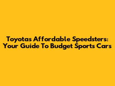 Toyota's Affordable Speedsters: Your Guide To Budget Sports Cars