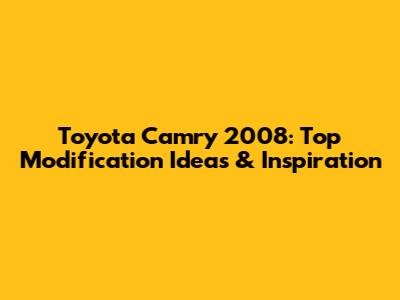 Toyota Camry 2008: Top Modification Ideas & Inspiration