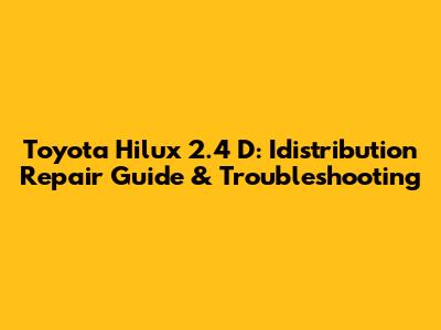 Toyota Hilux 2.4 D: Idistribution Repair Guide & Troubleshooting