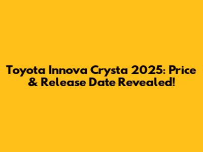 Toyota Innova Crysta 2025: Price & Release Date Revealed!