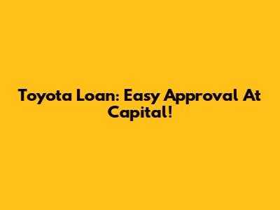 Toyota Loan: Easy Approval At Capital!