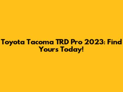 Toyota Tacoma TRD Pro 2023: Find Yours Today!