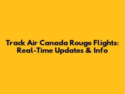 Track Air Canada Rouge Flights: Real-Time Updates & Info