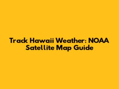 Track Hawaii Weather: NOAA Satellite Map Guide