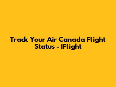 Track Your Air Canada Flight Status - IFlight