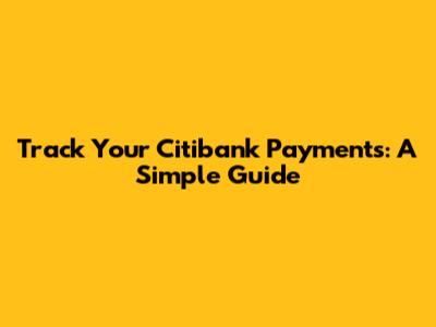 Track Your Citibank Payments: A Simple Guide