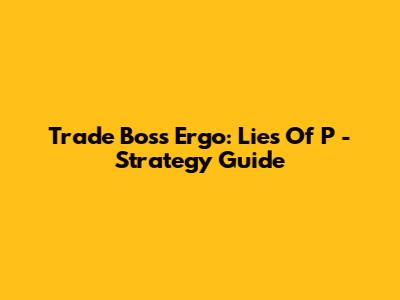 Trade Boss Ergo: Lies Of P - Strategy Guide