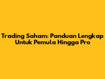 Trading Saham: Panduan Lengkap Untuk Pemula Hingga Pro