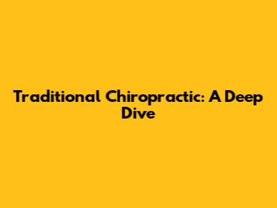 Traditional Chiropractic: A Deep Dive