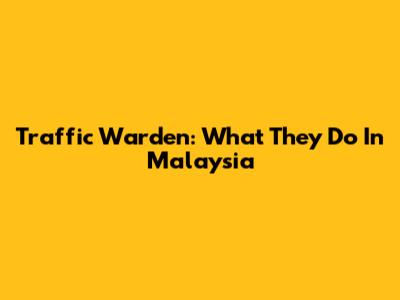 Traffic Warden: What They Do In Malaysia