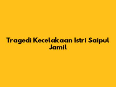 Tragedi Kecelakaan Istri Saipul Jamil