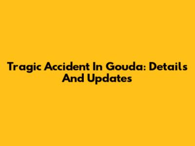 Tragic Accident In Gouda: Details And Updates
