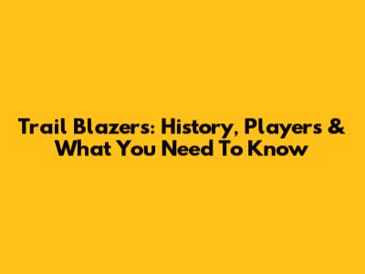 Trail Blazers: History, Players & What You Need To Know