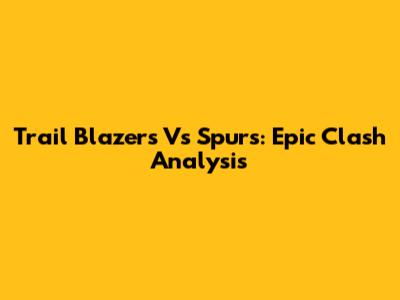 Trail Blazers Vs Spurs: Epic Clash Analysis
