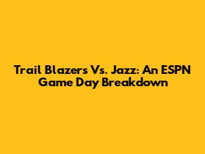 Trail Blazers Vs. Jazz: An ESPN Game Day Breakdown