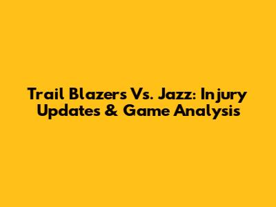 Trail Blazers Vs. Jazz: Injury Updates & Game Analysis