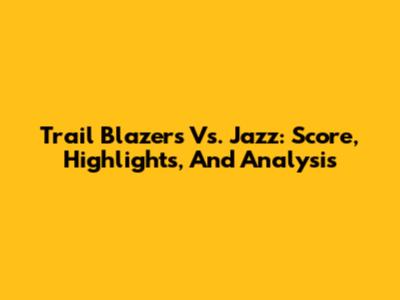Trail Blazers Vs. Jazz: Score, Highlights, And Analysis