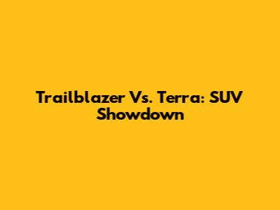 Trailblazer Vs. Terra: SUV Showdown