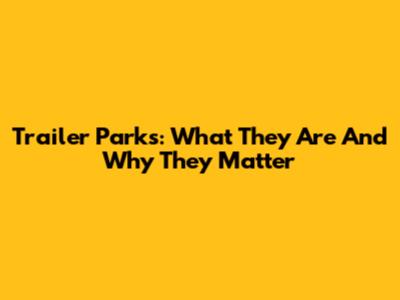 Trailer Parks: What They Are And Why They Matter