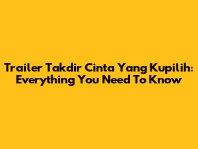 Trailer Takdir Cinta Yang Kupilih: Everything You Need To Know