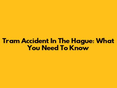 Tram Accident In The Hague: What You Need To Know