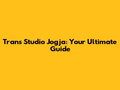 Trans Studio Jogja: Your Ultimate Guide