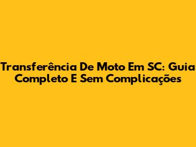 Transferência De Moto Em SC: Guia Completo E Sem Complicações